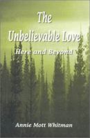 The Unbelievable Love: Here and Beyond 0759608865 Book Cover