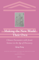 Making the New World Their Own: Chinese Encounters with Jesuit Science in the Age of Discovery 9004284370 Book Cover