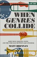 When Genres Collide: Down Beat, Rolling Stone, and the Struggle between Jazz and Rock 1501326147 Book Cover