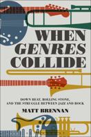 When Genres Collide: Down Beat, Rolling Stone, and the Struggle between Jazz and Rock 1501319027 Book Cover