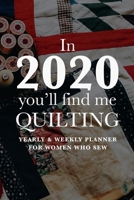 In 2020 You'll Find Me Quilting - Yearly And Weekly Planner For Women Who Sew: Gift Organizer For Sewing Women 1712786784 Book Cover