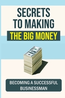Secrets To Making The Big Money: Becoming A Successful Businessman: Make A Big Money Sales Funnel B09CTX4VL5 Book Cover