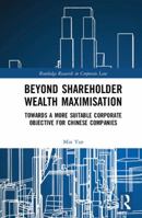 Beyond Shareholder Wealth Maximisation: Towards a More Suitable Corporate Objective for Chinese Companies 1138288861 Book Cover