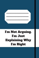 I'm Not Arguing. I'm Just Explaining Why I'm Right: 120 pages notebook with glossy cover .cream paper .different designs with different colors 167910439X Book Cover