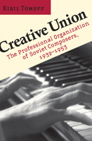 Creative Union: The Professional Organization of Soviet Composers, 1939-1953 1501731211 Book Cover