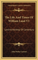 The Life And Times Of William Laud V1: Lord Archbishop Of Canterbury 1163640093 Book Cover