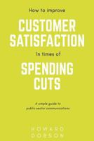 How to improve customer satisfaction in times of spending cuts: A simple guide to public sector communications 1727146875 Book Cover