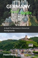 GERMANY TRAVEL GUIDE: A Guid To Germany's Historical Backgrounds B0CFZT5SHM Book Cover