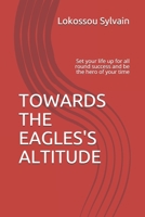 Towards the Eagles' Altitude: Set your life up for all round success and be the hero of your time B092XK3MXH Book Cover