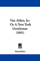 Van Alden, Jr., Or, a New York Gentleman 1437360459 Book Cover