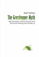 The Grasshopper Myth: Big Churches, Small Churches and the Small Thinking that Divides Us 0988443902 Book Cover