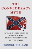 The Confederacy Myth: How an Insurrection of Slaveholders Masqueraded as a Righteous War Between the North and the South 1250397367 Book Cover