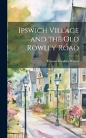 Ipswich Village and the Old Rowley Road 1022014773 Book Cover