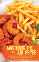 Mastering The Air Fryer Grill: A Straightforward Guide To Learn How To Use The Air Fryer Grill And Enjoyable, Quick & Easy Recipes To Trigger All The ... And Appreciate With Your Family Healthy Food 1802675647 Book Cover