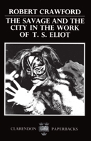 The Savage and the City in the Work of T.S. Eliot (Oxford English Monographs) 0198122519 Book Cover