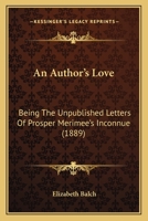An Author's Love: Being The Unpublished Letters Of Prosper Merimee's Inconnue 1164568035 Book Cover