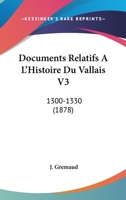 Documents Relatifs A L'Histoire Du Vallais V3: 1300-1330 (1878) 116815989X Book Cover