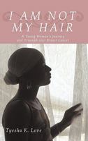 I Am Not My Hair: A Young Woman's Journey and Triumph Over Breast Cancer 1440191743 Book Cover