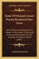 Some Of Ossian's Lesser Poems Rendered Into Verse: With A Preliminary Discourse, In Answer To Mr. Laing's Critical And Historical Dissertation On The Antiquity Of Ossian's Poems 1165790181 Book Cover