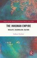 The Inhuman Empire: Wildlife, Colonialism, Culture (Empire and the Making of the Modern World, 1650-2000) 1032700491 Book Cover