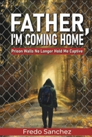 Father, I'm Coming Home: Prison Walls No Longer Hold Me Captive 1734096748 Book Cover