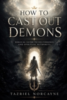 HOW TO CAST OUT DEMONS: Biblical Guide to Deliverance and Spiritual Authority B0H6W3KKSP Book Cover