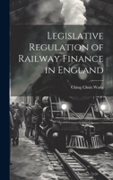 Legislative Regulation of Railway Finance in England 1022001345 Book Cover