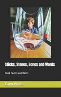 Sticks, Stones, Bones and Words: Punk Poetry and Rants B0CSWNVLBL Book Cover