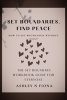 Set Boundaries, Find Peace: How To Set Boundaries Without Guilt: The Set Boundary Guide For Everyone B0CCCVG9S7 Book Cover