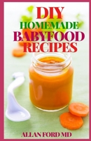 DIY HOMEMADE BABYFOOD RECIPES: Healthy Homemade Baby Purées, Finger Foods, and Toddler Meals For Every Stage, Recipes for Every Age and Stage B08R8SQWS5 Book Cover