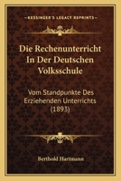 Die Rechenunterricht in Der Deutschen Volksschule: Vom Standpunkte Des Erziehenden Unterrichts ... 0270672850 Book Cover