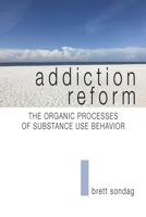 Addiction Reform: The Organic Processes of Substance Use Behavior 1941478832 Book Cover