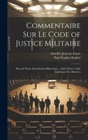 Commentaire Sur Le Code of Justice Militaire: Precede d'Une Introduction Historique ... Suivi d'Une Table Analytique Des Matieres 1021346675 Book Cover