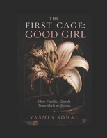 The First Cage: Good Girl: How Families Quietly Train Girls to Shrink B0H7WYCTX6 Book Cover