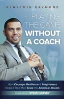 Playing the Game Without a Coach: How Courage, Resilience, and Forgiveness Helped One Man Seize the American Dream 0998972118 Book Cover