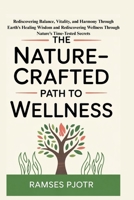 The Nature-Crafted Path to Wellness: Rediscovering Balance, Vitality, and Harmony Through Earth’s Healing Wisdom and Rediscovering Wellness Through Nature’s Time-Tested Secrets B0FP32N697 Book Cover