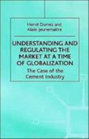 Understanding and Regulating the Market At A Time of Globalization: The Case of the Cement Industry 0312226225 Book Cover