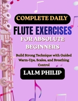 Complete Daily Flute Exercises for Absolute Beginners: Build Strong Technique with Guided Warm-Ups, Scales, and Breathing Control B0H3F31BHY Book Cover