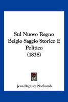 Sul Nuovo Regno Belgio Saggio Storico E Politico (1838) 1011622556 Book Cover