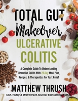 Total Gut Makeover: Ulcerative Colitis: A Complete Guide To Understanding Ulcerative Colitis With 28-Day Meal Plan, Recipes, & Therapeutics For Fast Relief 1956283005 Book Cover