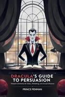 Dracula’s Guide to Persuasion: Vampire Charisma for Sales, Marketing, and Social Influence B0FQB28VSQ Book Cover