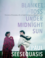 Blanket Toss Under Midnight Sun: Portraits of Everyday Life in Eight Indigenous Communities 0735273316 Book Cover