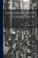 Six Months in the Federal States, Volume 1 - Primary Source Edition 1021724831 Book Cover