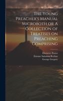 The Young Preacher's Manual Microboth or A Collection of Treatises on Preaching Comprising 1022142984 Book Cover