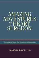 Amazing Adventures of a Heart Surgeon: The Artificial Heart: The Frontiers of Human Life 0595404286 Book Cover
