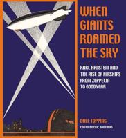 When Giants Roamed the Sky: Karl Arnstein and the Rise of Airships from Zeppelin to Goodyear 1884836704 Book Cover