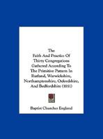 The Faith And Practice Of Thirty Congregations Gathered According To The Primitive Pattern In Rutland, Warwickshire, Northamptonshire, Oxfordshire, And Bedfordshire 1165645637 Book Cover