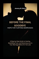 Before the Final Goodbye: Hope for Hurting Marriages: A Step-by-Step Guide to Healing, Rebuilding Trust, and Restoring Love in Your Marriage Before ... Story Worthwhile, Pure, and Long-Lasting) B0F7J14XFZ Book Cover