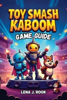 TOY SMASH KABOOM GAME GUIDE: Unlock Your Full Potential and Dominate the Toy World B0G5WQG92K Book Cover