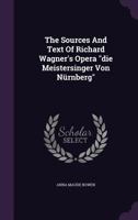 The Sources And Text Of Richard Wagner's Opera Die Meistersinger Von Nurnberg (1897) 1016682913 Book Cover